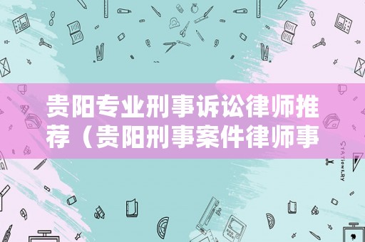 貴陽(yáng)專業(yè)刑事訴訟律師推薦（貴陽(yáng)刑事案件律師事務(wù)所排名榜）