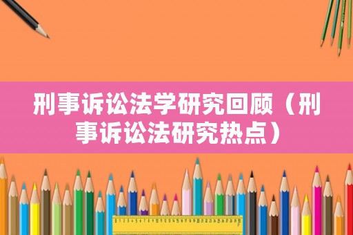 刑事訴訟法學(xué)研究回顧（刑事訴訟法研究熱點(diǎn)）