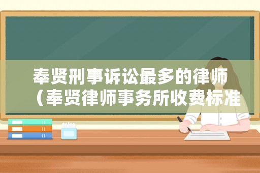 奉賢刑事訴訟最多的律師（奉賢律師事務(wù)所收費標(biāo)準(zhǔn)）