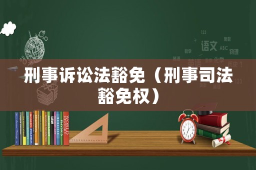 刑事訴訟法豁免（刑事司法豁免權(quán)）