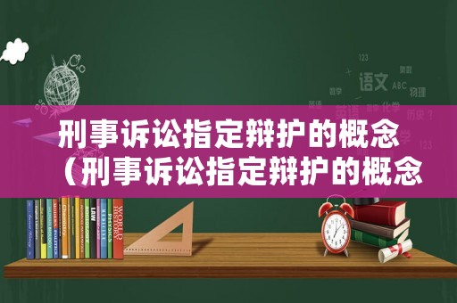 刑事訴訟指定辯護(hù)的概念（刑事訴訟指定辯護(hù)的概念是什么）