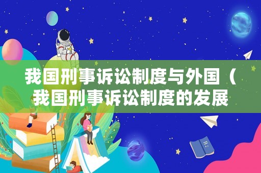 我國刑事訴訟制度與外國（我國刑事訴訟制度的發(fā)展）