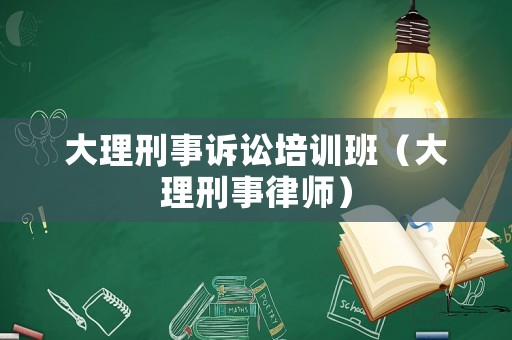 大理刑事訴訟培訓班（大理刑事律師）