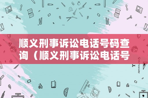 順義刑事訴訟電話號(hào)碼查詢（順義刑事訴訟電話號(hào)碼查詢是多少）