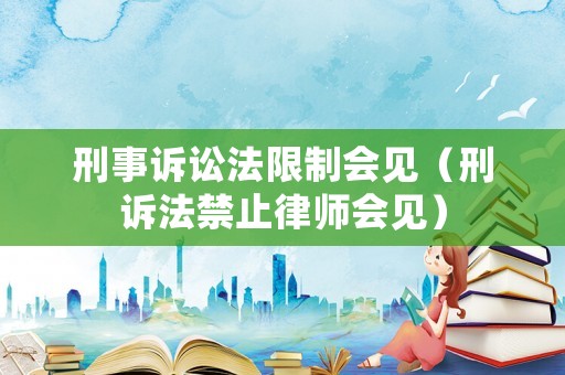 刑事訴訟法限制會(huì)見(jiàn)（刑訴法禁止律師會(huì)見(jiàn)）