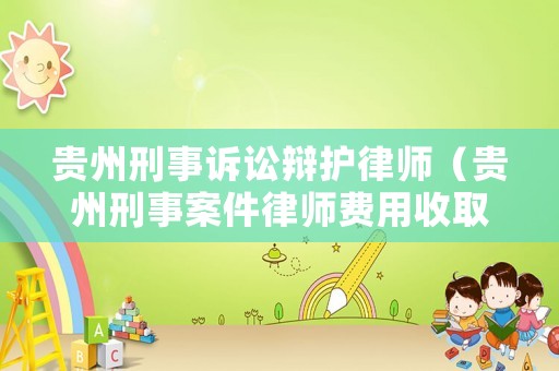 貴州刑事訴訟辯護(hù)律師（貴州刑事案件律師費(fèi)用收取標(biāo)準(zhǔn)）