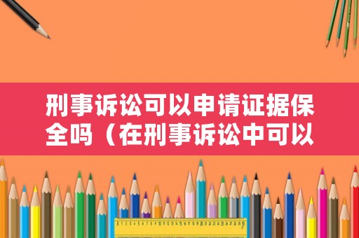刑事訴訟可以申請證據(jù)保全嗎（在刑事訴訟中可以作為證據(jù)的有哪些）