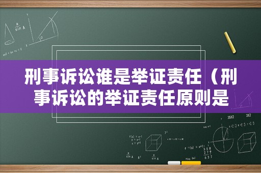 刑事訴訟誰(shuí)是舉證責(zé)任（刑事訴訟的舉證責(zé)任原則是什么）