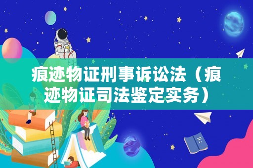 痕跡物證刑事訴訟法（痕跡物證司法鑒定實(shí)務(wù)）