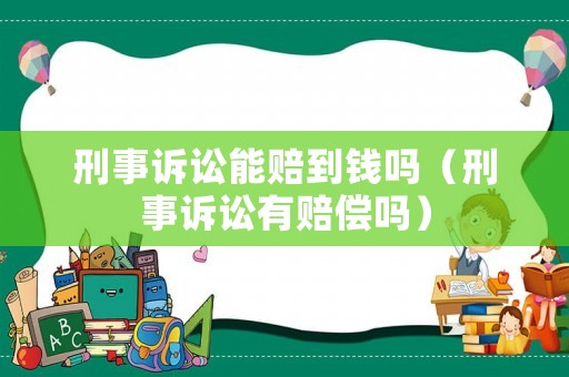 刑事訴訟能賠到錢嗎（刑事訴訟有賠償嗎）