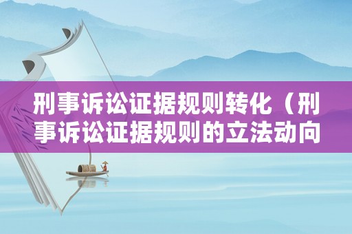 刑事訴訟證據(jù)規(guī)則轉(zhuǎn)化（刑事訴訟證據(jù)規(guī)則的立法動(dòng)向）