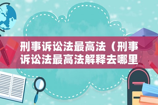 刑事訴訟法最高法（刑事訴訟法最高法解釋去哪里看?）
