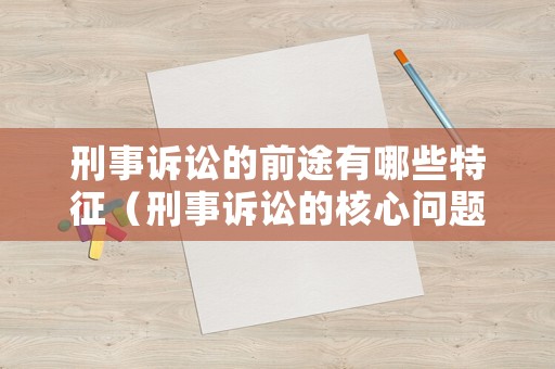 刑事訴訟的前途有哪些特征（刑事訴訟的核心問(wèn)題）