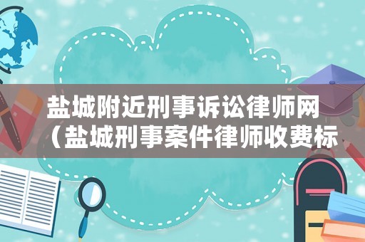 鹽城附近刑事訴訟律師網(wǎng)（鹽城刑事案件律師收費標準）