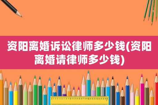 資陽離婚訴訟律師多少錢(資陽離婚請律師多少錢)