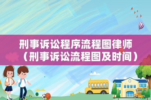 刑事訴訟程序流程圖律師（刑事訴訟流程圖及時(shí)間）