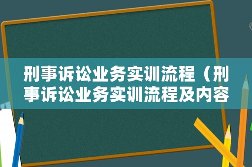 刑事訴訟業(yè)務(wù)實(shí)訓(xùn)流程（刑事訴訟業(yè)務(wù)實(shí)訓(xùn)流程及內(nèi)容）