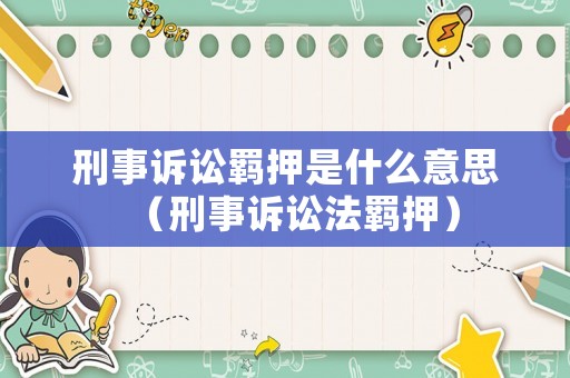 刑事訴訟羈押是什么意思（刑事訴訟法羈押）