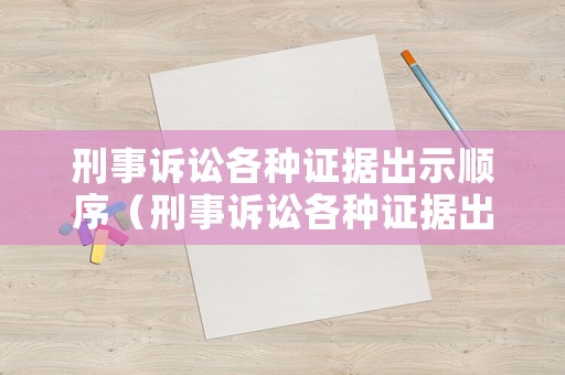 刑事訴訟各種證據(jù)出示順序（刑事訴訟各種證據(jù)出示順序是什么）