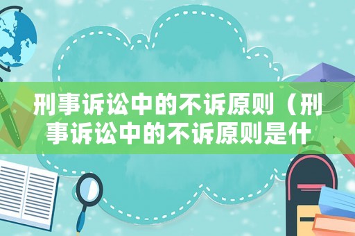 刑事訴訟中的不訴原則（刑事訴訟中的不訴原則是什么）