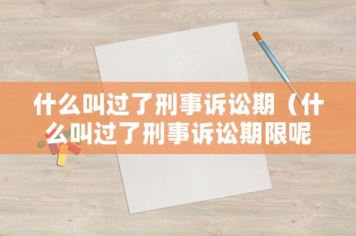 什么叫過(guò)了刑事訴訟期（什么叫過(guò)了刑事訴訟期限呢）