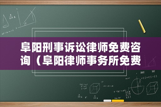 阜陽刑事訴訟律師免費咨詢（阜陽律師事務(wù)所免費咨詢）