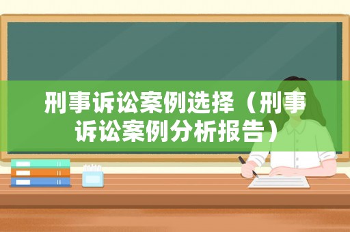 刑事訴訟案例選擇（刑事訴訟案例分析報告）