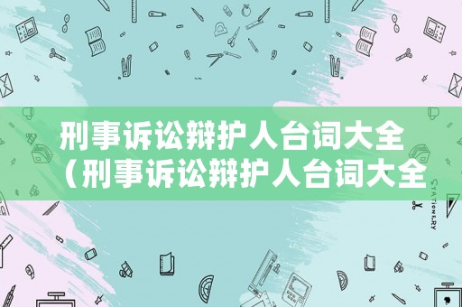 刑事訴訟辯護(hù)人臺詞大全（刑事訴訟辯護(hù)人臺詞大全最新）