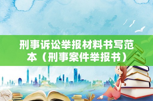 刑事訴訟舉報材料書寫范本（刑事案件舉報書）