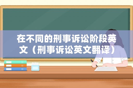 在不同的刑事訴訟階段英文（刑事訴訟英文翻譯）