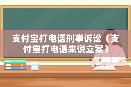 支付寶打電話刑事訴訟（支付寶打電話來說立案）