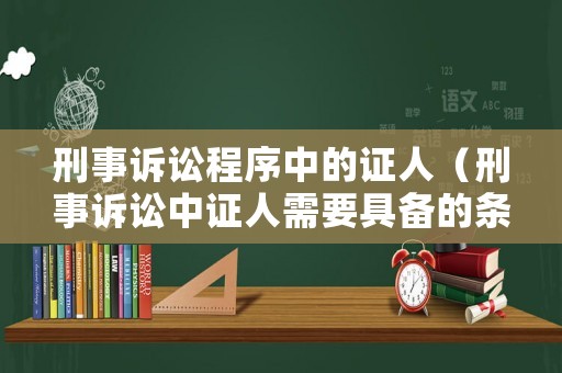 刑事訴訟程序中的證人（刑事訴訟中證人需要具備的條件）