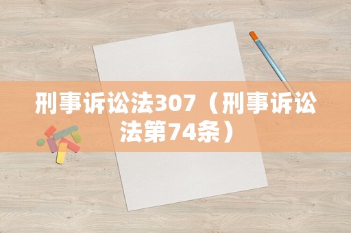 刑事訴訟法307（刑事訴訟法第74條）