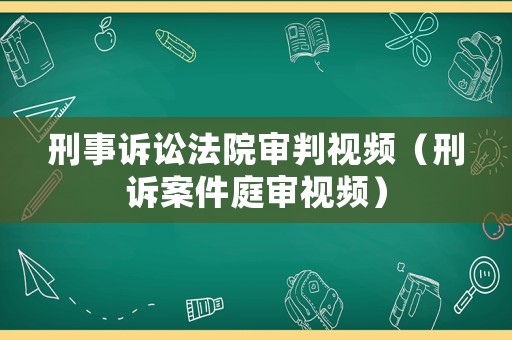 刑事訴訟法院審判視頻（刑訴案件庭審視頻）