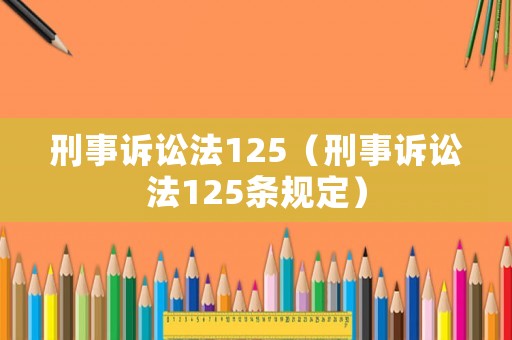 刑事訴訟法125（刑事訴訟法125條規(guī)定）