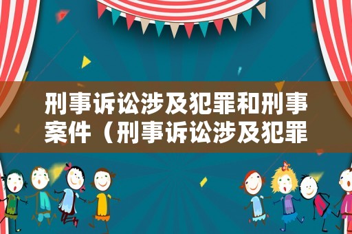 刑事訴訟涉及犯罪和刑事案件（刑事訴訟涉及犯罪和刑事案件的區(qū)別）