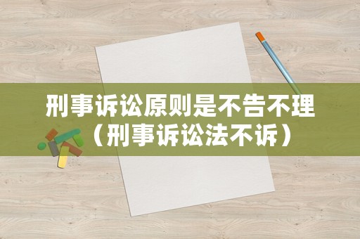 刑事訴訟原則是不告不理（刑事訴訟法不訴）