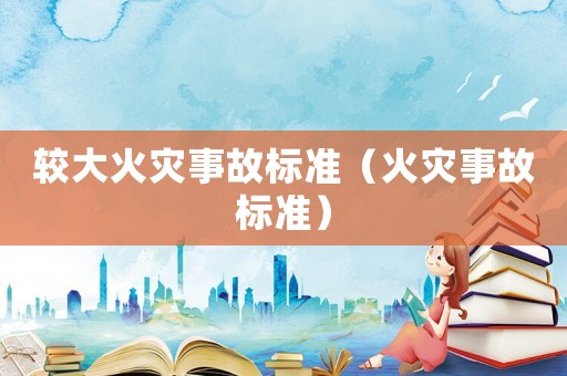 較大火災(zāi)事故標準（火災(zāi)事故標準）
