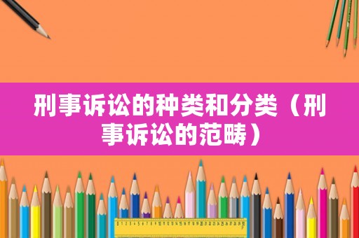 刑事訴訟的種類和分類（刑事訴訟的范疇）
