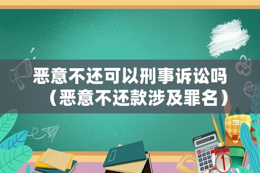 惡意不還可以刑事訴訟嗎（惡意不還款涉及罪名）