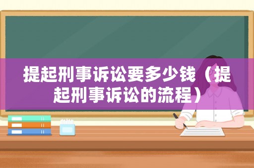 提起刑事訴訟要多少錢（提起刑事訴訟的流程）