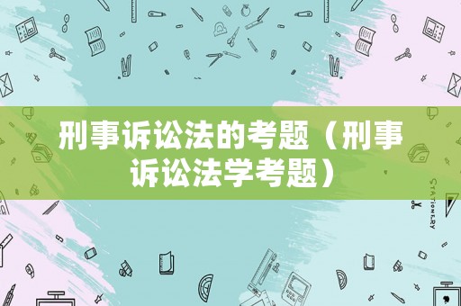 刑事訴訟法的考題（刑事訴訟法學考題）