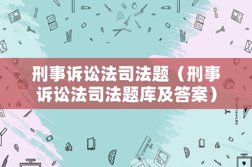 刑事訴訟法司法題（刑事訴訟法司法題庫及答案）
