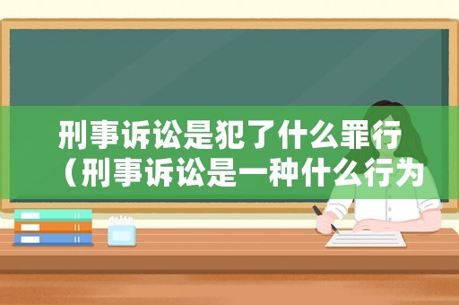 刑事訴訟是犯了什么罪行（刑事訴訟是一種什么行為）