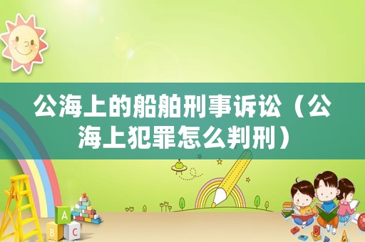 公海上的船舶刑事訴訟（公海上犯罪怎么判刑）
