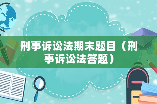 刑事訴訟法期末題目（刑事訴訟法答題）