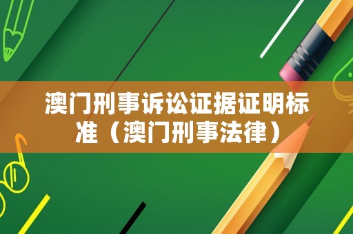 澳門刑事訴訟證據(jù)證明標(biāo)準（澳門刑事法律）