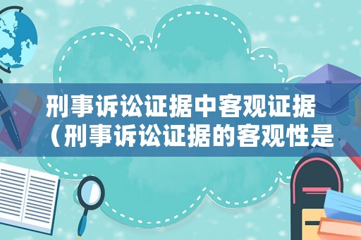 刑事訴訟證據(jù)中客觀證據(jù)（刑事訴訟證據(jù)的客觀性是指）