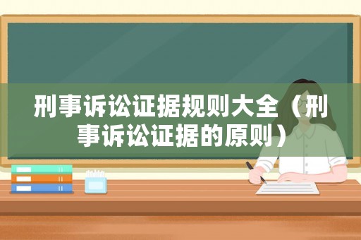 刑事訴訟證據(jù)規(guī)則大全（刑事訴訟證據(jù)的原則）