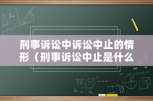 刑事訴訟中訴訟中止的情形（刑事訴訟中止是什么意思）